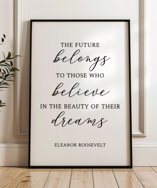 The future belongs to those who believe in the beauty of their dreams. Eleanor Roosevelt Quote • Typography Art Print • Inspiration