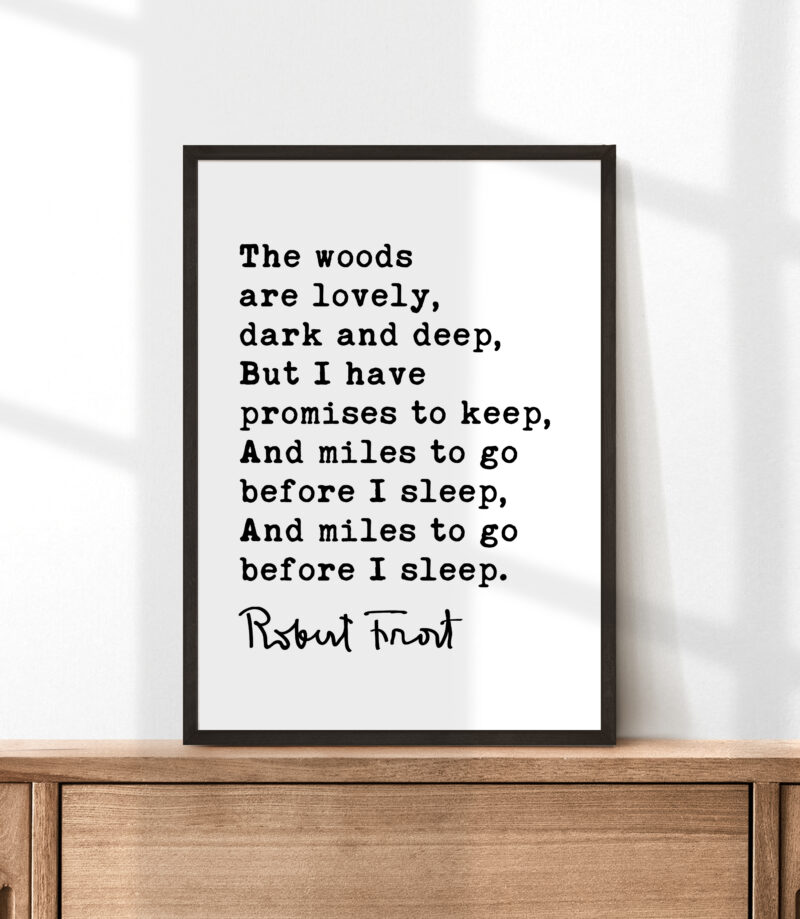 The woods are lovely, dark and deep, But I have promises to keep. - Robert Frost Quote Print Art, Life Quotes, Stopping by Woods