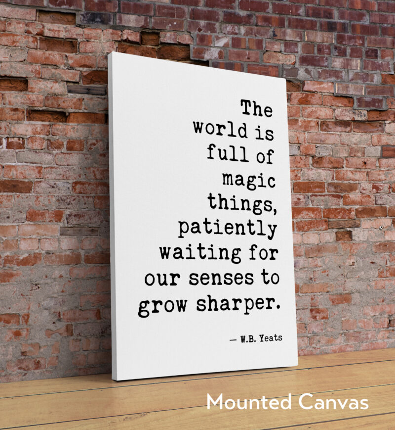 The world is full of magic things, patiently waiting for our senses to grow sharper. W.B. Yeats Quote Typography Art Print