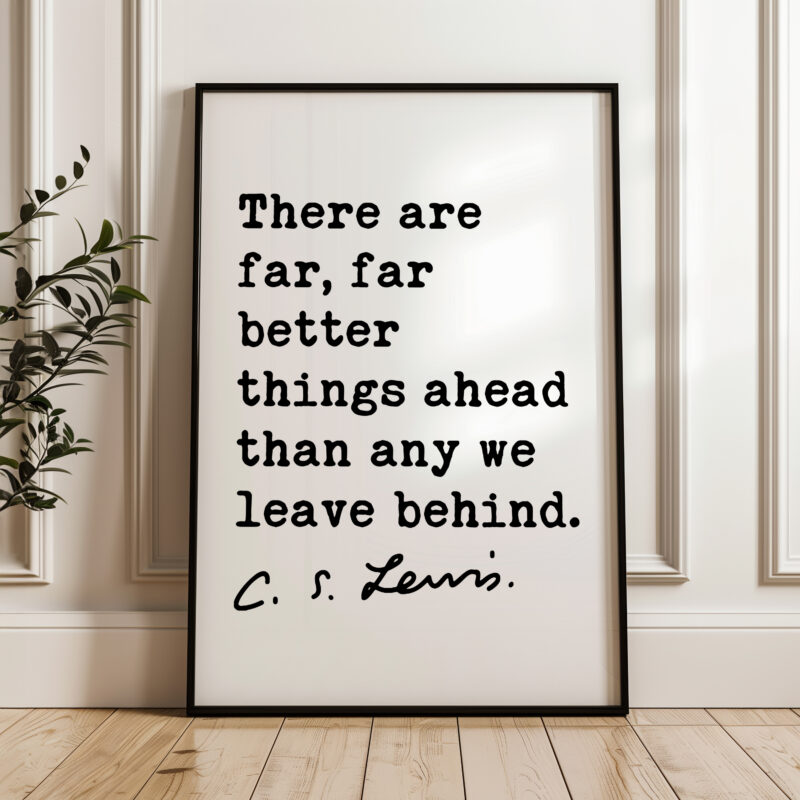 There are far, far better things ahead than any we leave behind. ― C.S. Lewis Quote Typography Art Print