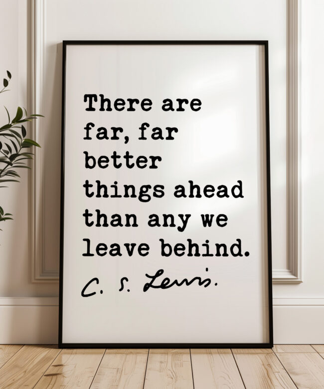 There are far, far better things ahead than any we leave behind. ― C.S. Lewis Quote Typography Art Print