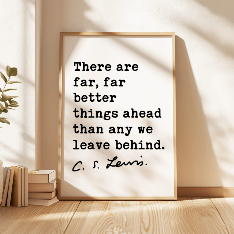 There are far, far better things ahead than any we leave behind. ― C.S. Lewis Quote Typography Art Print