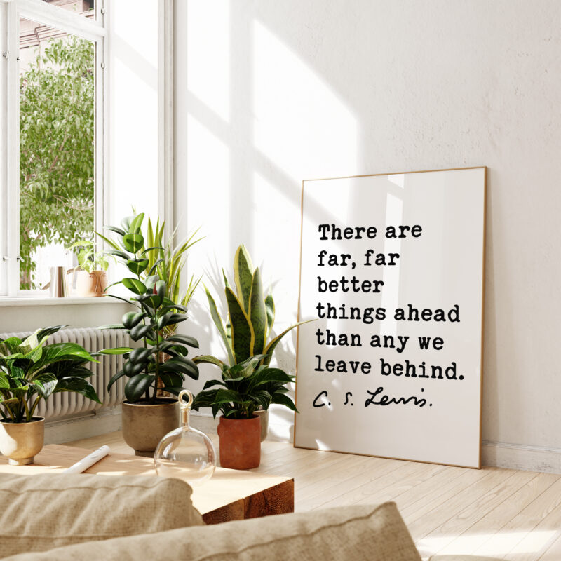 There are far, far better things ahead than any we leave behind. ― C.S. Lewis Quote Typography Art Print