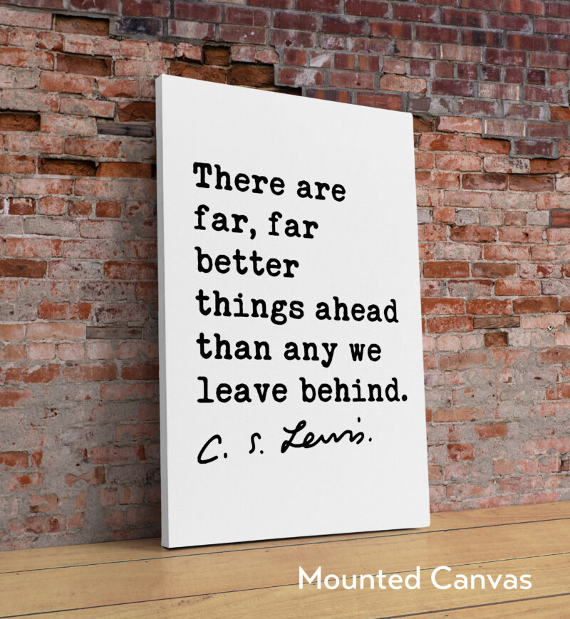 There are far, far better things ahead than any we leave behind. ― C.S. Lewis Quote Typography Art Print