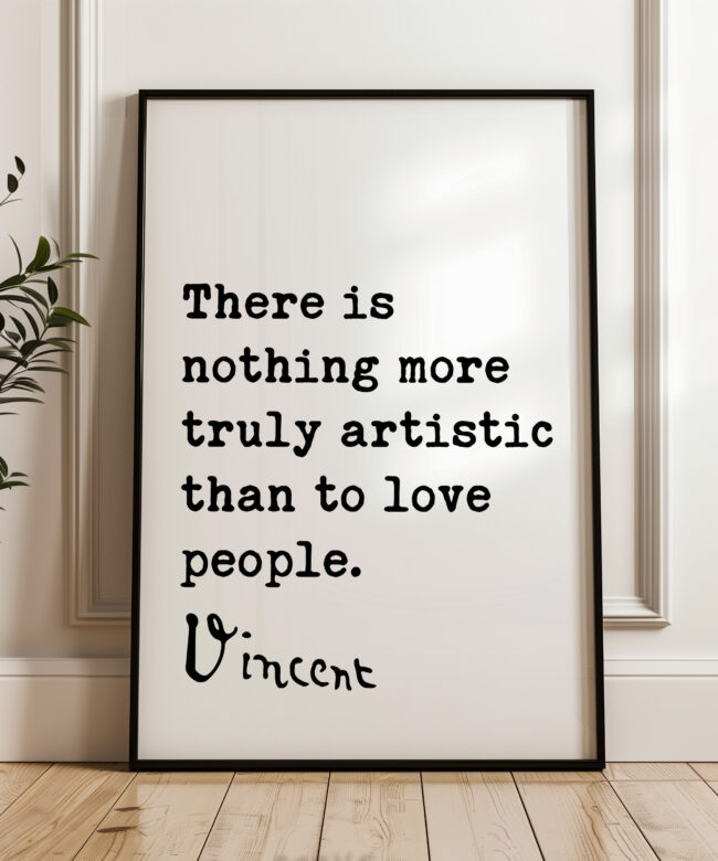 Vincent Van Gogh Quote - There Is Nothing More Truly Artistic Than To Love People Typography Art Print