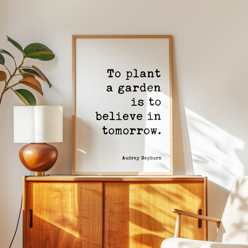To plant a garden is to believe in tomorrow. • Audrey Hepburn Quote • Typography Art Print