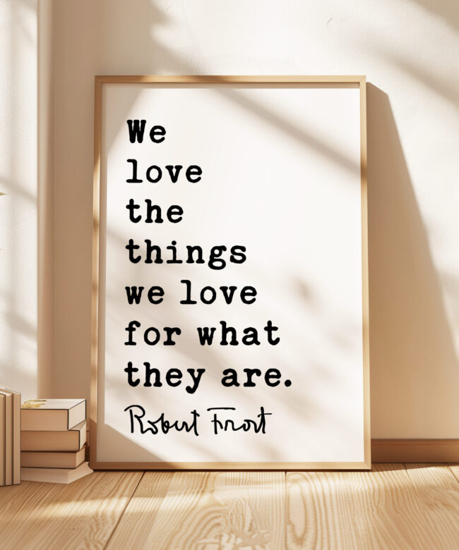 We love the things we love for what they are. - Robert Frost Quote Typography Art Print
