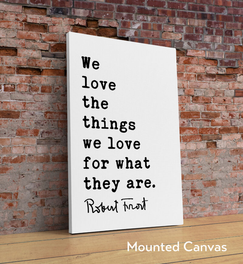 We love the things we love for what they are. - Robert Frost Quote Typography Art Print