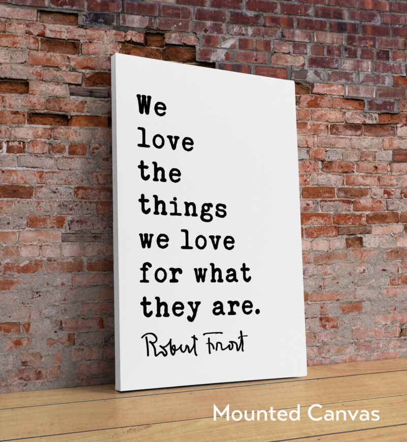 We love the things we love for what they are. - Robert Frost Quote Typography Art Print - Image 2