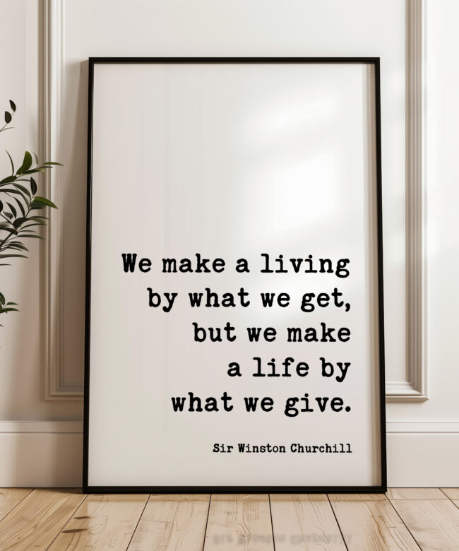 We make a living by what we get, but we make a life by what we give. - Sir Winston Churchill Quote Typography Art Print