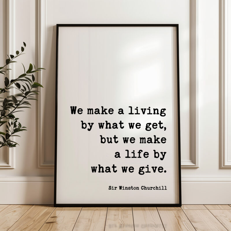 We make a living by what we get, but we make a life by what we give. - Sir Winston Churchill Quote Typography Art Print