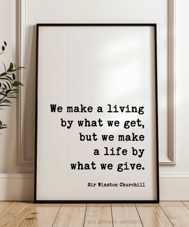 We make a living by what we get, but we make a life by what we give. - Sir Winston Churchill Quote Typography Art Print