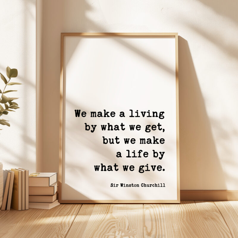 We make a living by what we get, but we make a life by what we give. - Sir Winston Churchill Quote Typography Art Print - Image 3