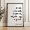 With enough butter, anything is good. - Julia Child Quote - Typography Art Print