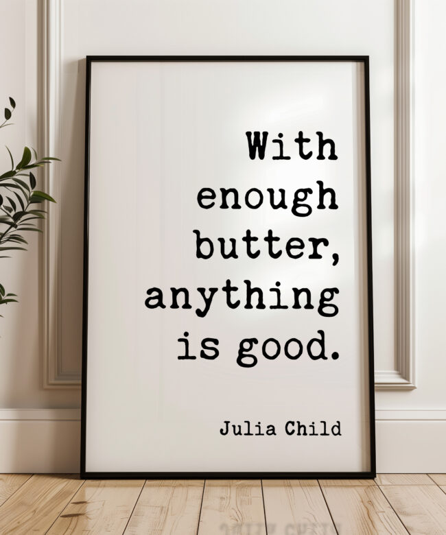 With enough butter, anything is good. - Julia Child Quote - Typography Art Print