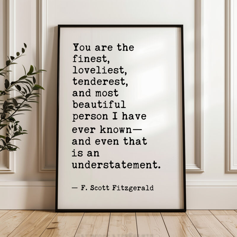 You are the finest, loveliest, tenderest, and most beautiful... - F. Scott Fitzgerald Quote Typography Art Print