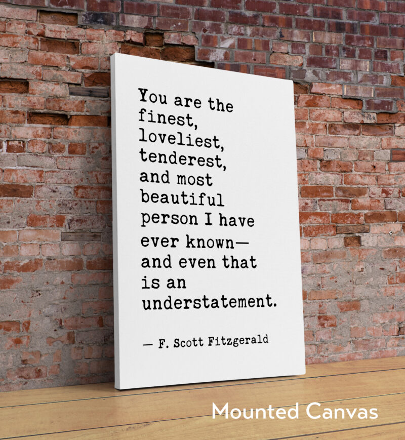 You are the finest, loveliest, tenderest, and most beautiful... - F. Scott Fitzgerald Quote Typography Art Print