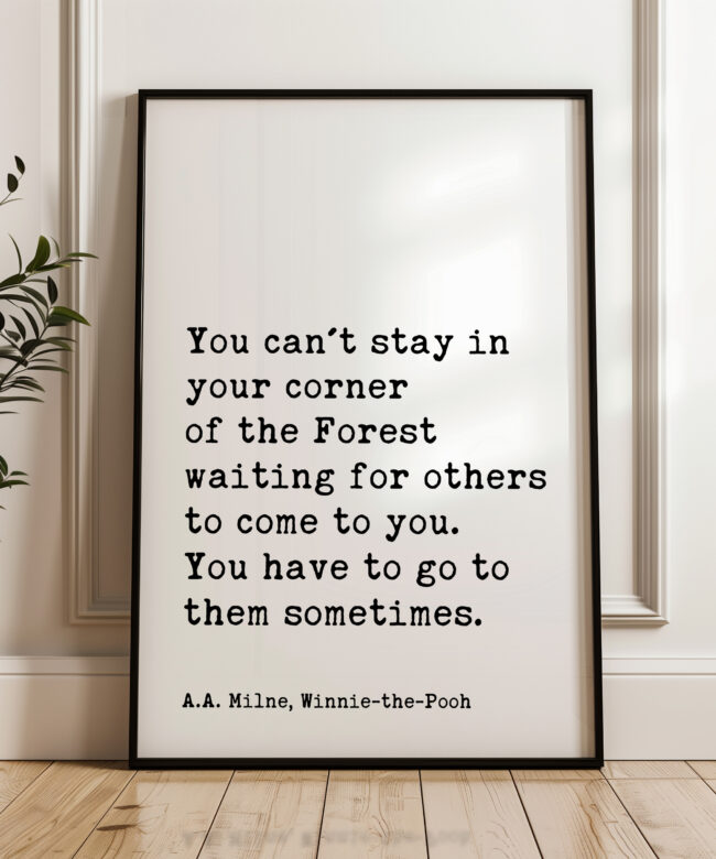 You can't stay in your corner of the Forest waiting ... You have to go to them sometimes. A.A. Milne Quote Art Print - Winnie-the-Pooh