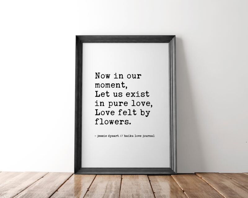 Now In Our Moment, Let Us Exist in Pure Love, Love Felt By Flowers - Haiku Poem - Typography Print - Wall Decor - Wedding Poem - Love Poem