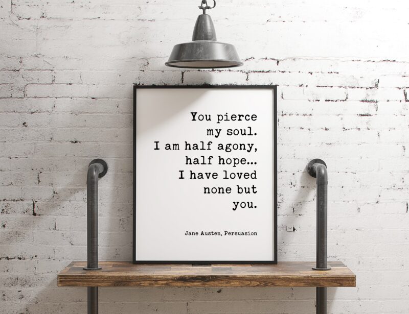 You pierce my soul. I am half agony, half hope...I have loved none but you. - Jane Austen - Typography Print - Home Decor - Minimalist Decor