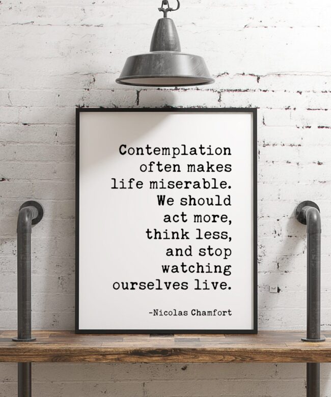 Contemplation often makes life miserable ... stop watching ourselves live. Nicolas Chamfort Typography Print - Wall Decor - Minimalist Decor
