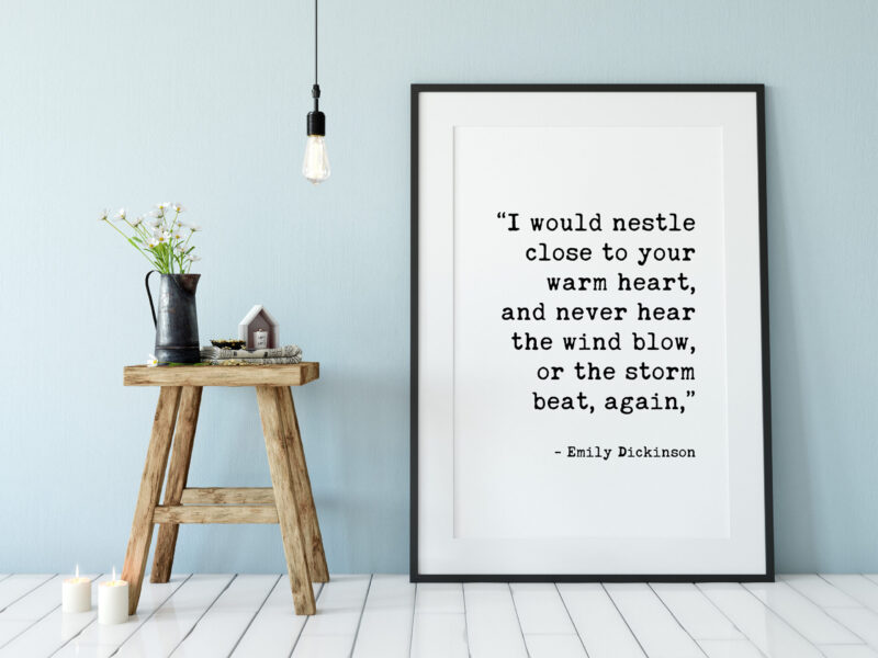 I would nestle close to your warm heart, and never hear the wind blow, or the storm beat, again. - Emily Dickinson Typography Print