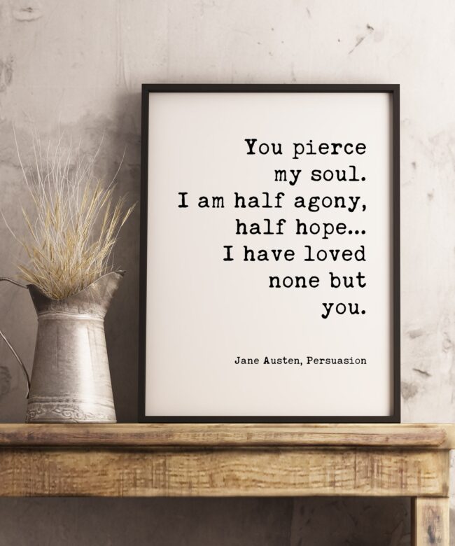 You pierce my soul. I am half agony, half hope...I have loved none but you. - Jane Austen - Typography Print - Home Decor - Minimalist Decor