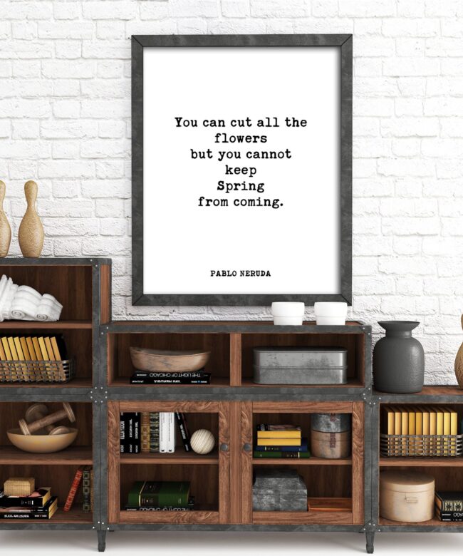 You can cut all the flowers but you cannot keep Spring from coming. - Pablo Neruda Typography Print - Home Wall Decor - Minimalist Decor