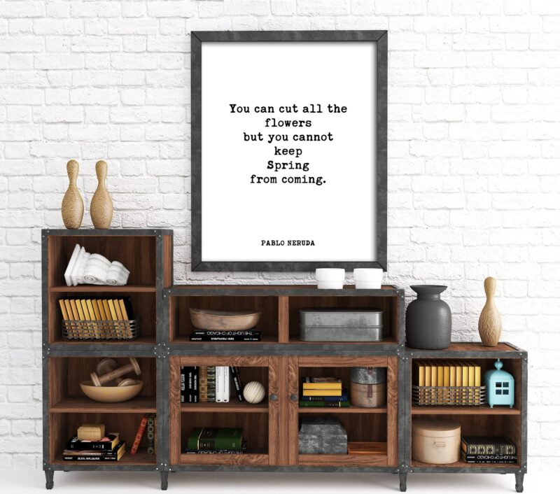 You can cut all the flowers but you cannot keep Spring from coming. - Pablo Neruda Typography Print - Home Wall Decor - Minimalist Decor