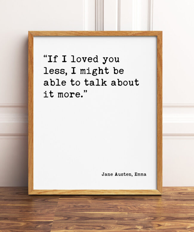 If I loved you less, I might be able to talk about it more. Jane Austen, Emma - Typography Print - Home Wall Decor - Minimalist Decor