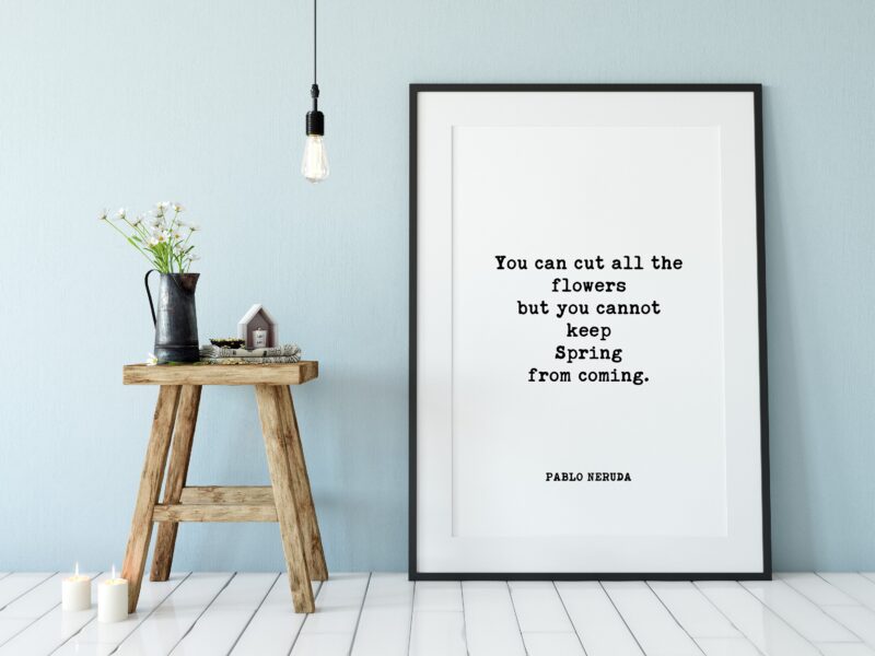 You can cut all the flowers but you cannot keep Spring from coming. - Pablo Neruda Typography Print - Home Wall Decor - Minimalist Decor