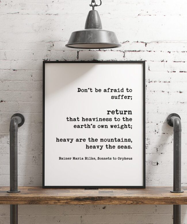 Don’t be afraid to suffer; return that heaviness to the earth’s own weight; – Rainer Maria Rilke - Typography Print - Minimalist Art Decor