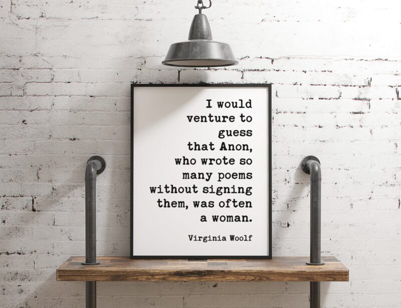 I would venture to guess that Anon, who wrote so many poems without signing them, was often a woman. ― Virginia Woolf Print - Feminism - Image 3