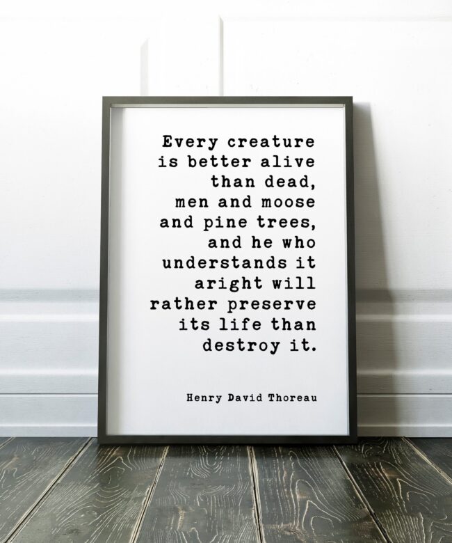 Every creature is better alive than dead, men and moose and pine trees... ― Henry David Thoreau - Print - Nature Lover - Environment