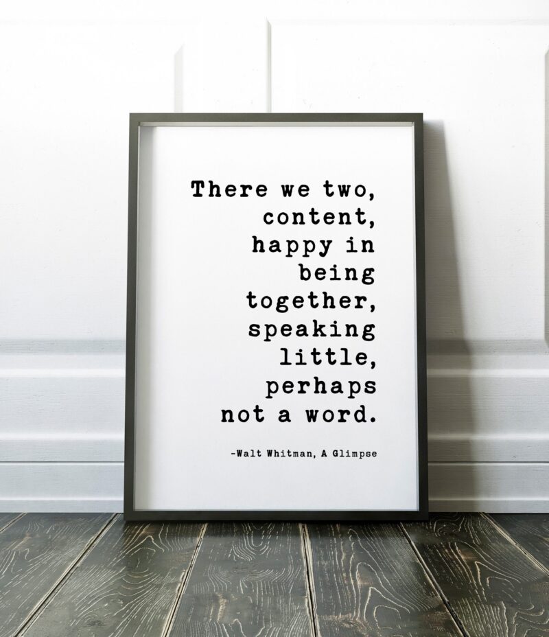 There we two, content, happy in being together, speaking little, perhaps not a word. Walt Whitman Quote - A Glimpse Typography Art Print - Image 2