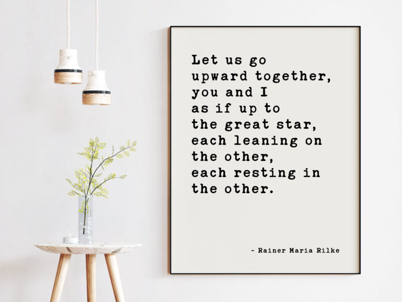 Let us go upward together, you and I — as if up to the great star, each leaning on the other, each resting in the other. Rainer Maria Rilke