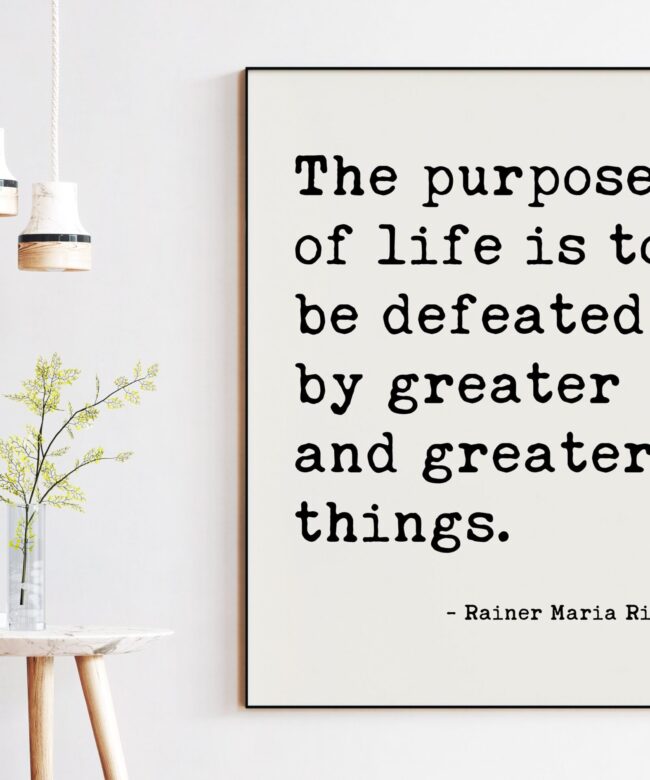 The purpose of life is to be defeated by greater and greater things.  — Rainer Maria Rilke Typography Art Print - Poems, Poetry Art