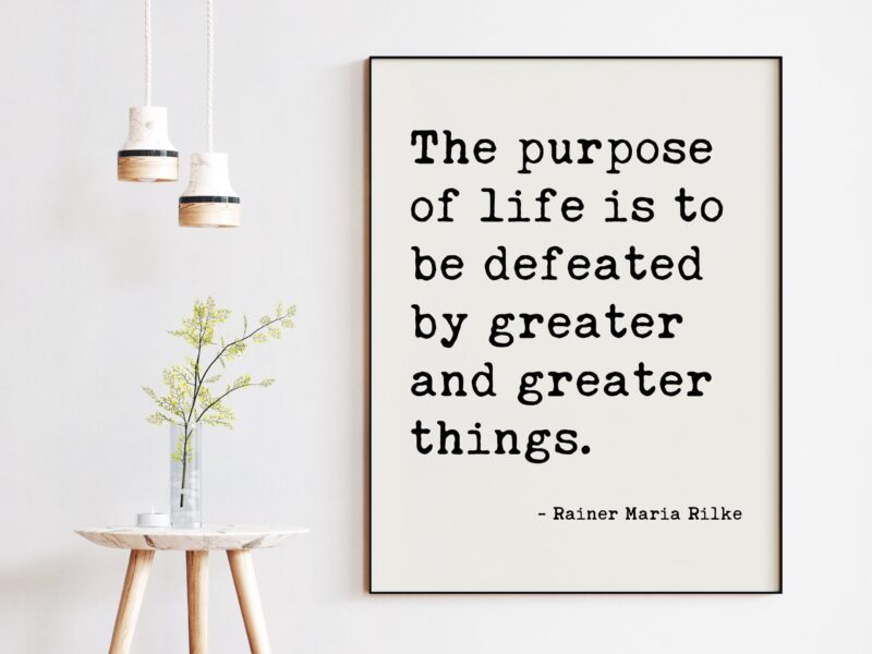 The purpose of life is to be defeated by greater and greater things.  — Rainer Maria Rilke Typography Art Print - Poems, Poetry Art