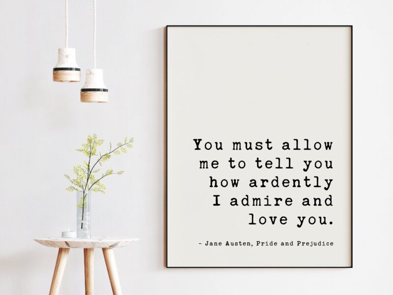 You must allow me to tell you how ardently I admire and love you. Jane Austen, Pride and Prejudice Art Print, Romantic Quote, Wedding Quote