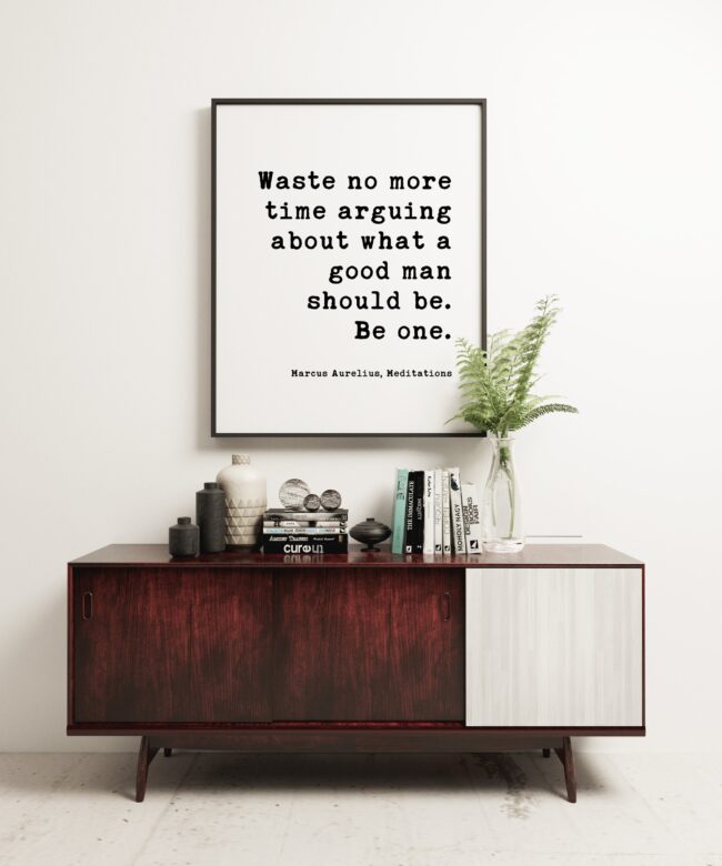 Waste no more time arguing about what a good man should be. Be one. Marcus Aurelius, Meditations Typography Print Art - Integrity Quotes