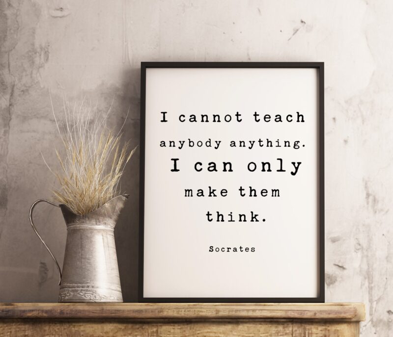 I cannot teach anybody anything. I can only make them think. – Socrates Quote Art Print, Gift for Teacher, Tutor, Coach, Educator, Principle