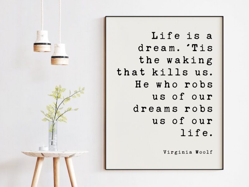 Life is a dream. 'Tis the waking that kills us. He who robs us of our dreams robs us of our life. - Virginia Woolf Art Print, Dreams Aspire - Image 3