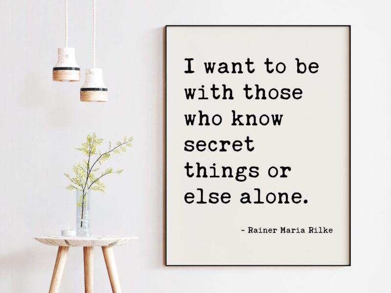 I want to be with those who know secret things or else alone. — Rainer Maria Rilke Typography Art Print - Poems, Poetry Art