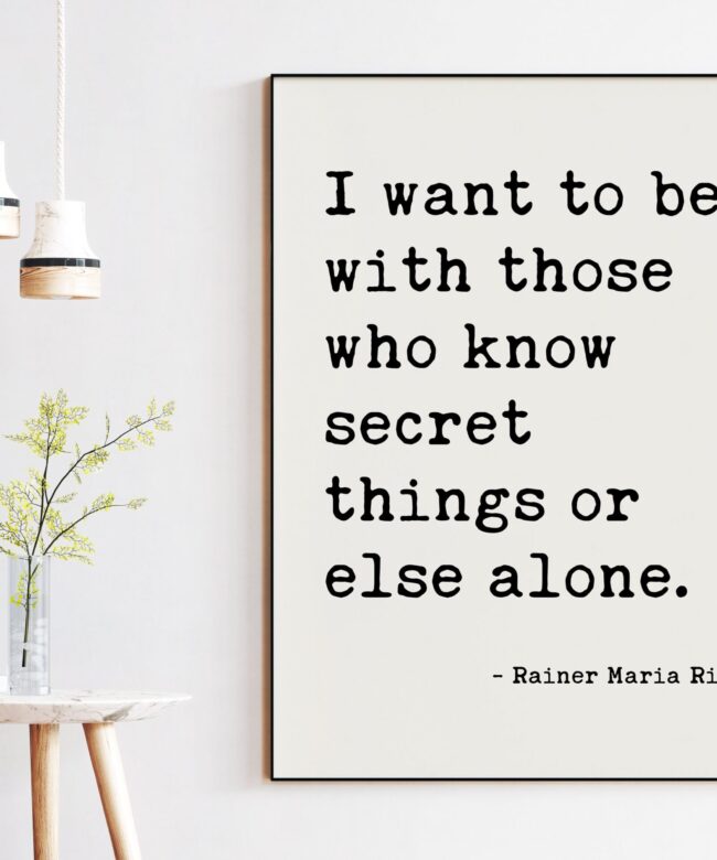 I want to be with those who know secret things or else alone. — Rainer Maria Rilke Typography Art Print - Poems, Poetry Art