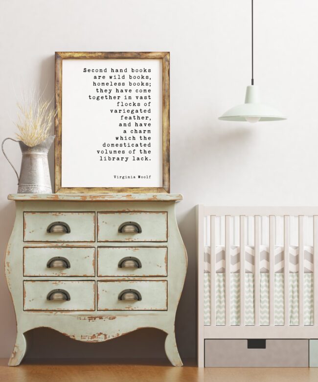 Second hand books are wild books, homeless books; they have come together in vast flocks of variegated feather. - Virginia Woolf Print