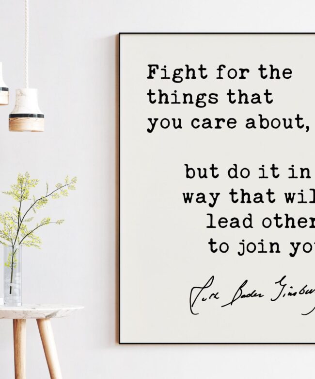 Fight for the things that you care about, but do it in a way that will lead others to join you. - Ruth Bader Ginsburg Quote Typography Art Print