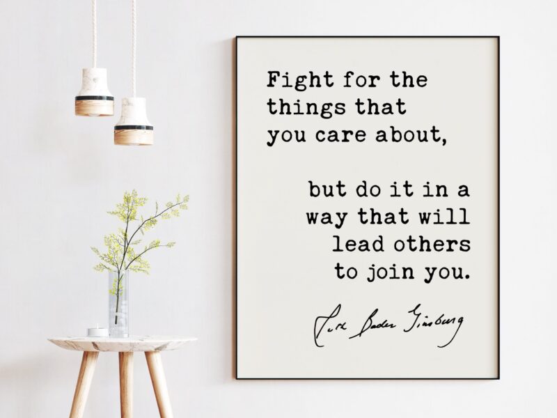 Fight for the things that you care about, but do it in a way that will lead others to join you. - Ruth Bader Ginsburg Quote Typography Art Print