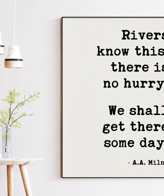 Rivers know this: there is no hurry. We shall get there some day. A.A. Milne - Art Print, Patience, Inspirational, Perseverance Quotes