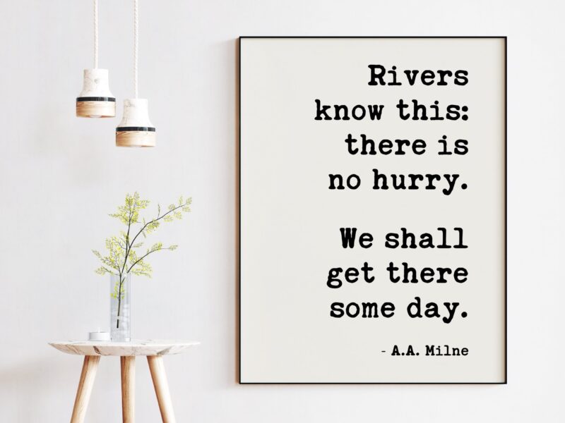 Rivers know this: there is no hurry. We shall get there some day. A.A. Milne - Art Print, Patience, Inspirational, Perseverance Quotes