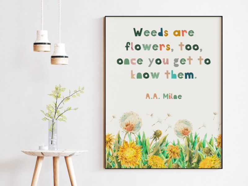 Weeds are flowers, too, once you get to know them. ― A.A. Milne Quote - Nursery Wall Art, Kindness Quotes, A.A. Milne Quote, Beauty Inside